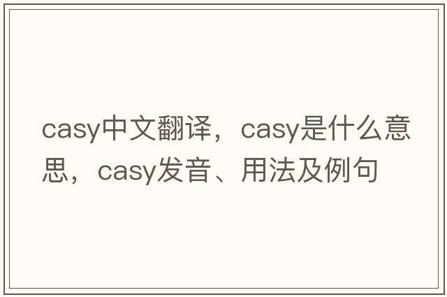 Casy中文翻譯，Casy是什么意思，Casy發(fā)音、用法及例句