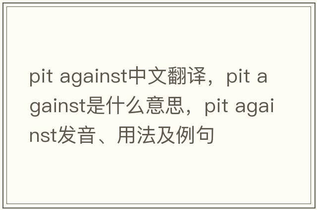 pit against中文翻譯，pit against是什么意思，pit against發(fā)音、用法及例句