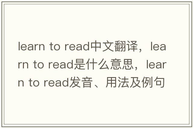 learn to read中文翻譯，learn to read是什么意思，learn to read發(fā)音、用法及例句