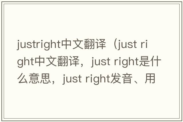 justright中文翻譯（just right中文翻譯，just right是什么意思，just right發(fā)音、用法及例句）