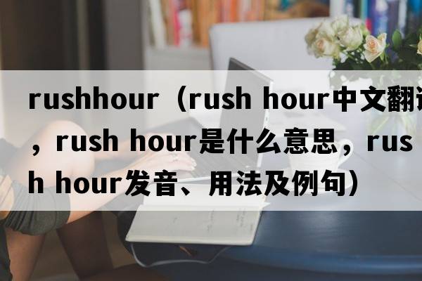 rushhour（rush hour中文翻譯，rush hour是什么意思，rush hour發(fā)音、用法及例句）