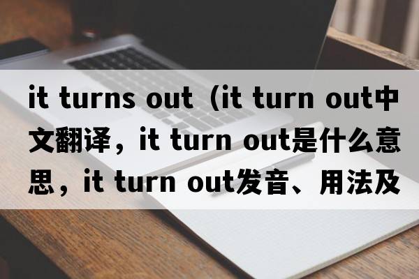 it turns out（it turn out中文翻譯，it turn out是什么意思，it turn out發(fā)音、用法及例句）