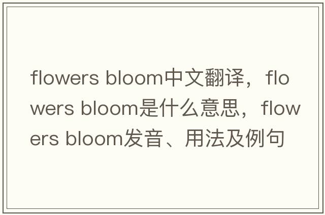 flowers bloom中文翻譯，flowers bloom是什么意思，flowers bloom發(fā)音、用法及例句