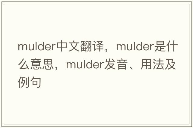 Mulder中文翻譯，Mulder是什么意思，Mulder發(fā)音、用法及例句