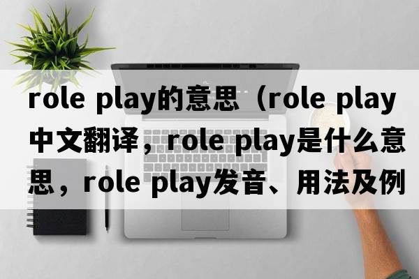 role play的意思（role play中文翻譯，role play是什么意思，role play發(fā)音、用法及例句）