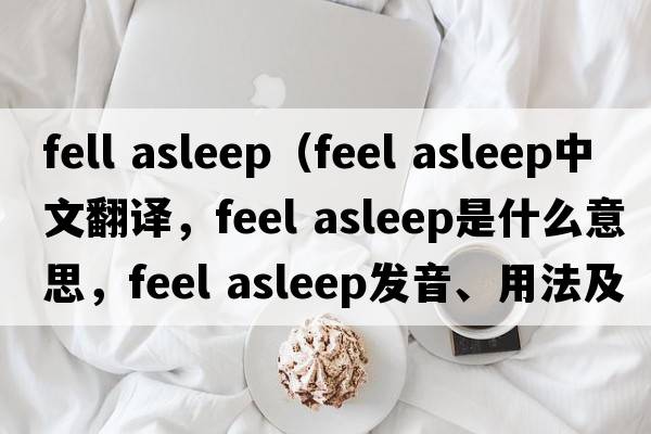 fell asleep（feel asleep中文翻譯，feel asleep是什么意思，feel asleep發(fā)音、用法及例句）