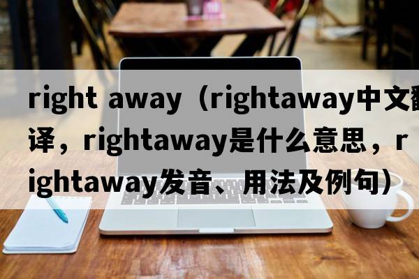 right away（rightaway中文翻譯，rightaway是什么意思，rightaway發(fā)音、用法及例句）