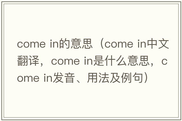 come in的意思（Come in中文翻譯，Come in是什么意思，Come in發(fā)音、用法及例句）