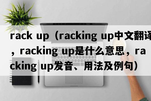 rack up（racking up中文翻譯，racking up是什么意思，racking up發(fā)音、用法及例句）