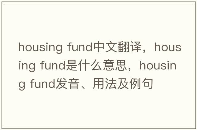 housing fund中文翻譯，housing fund是什么意思，housing fund發(fā)音、用法及例句