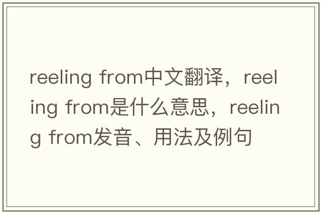 reeling from中文翻譯，reeling from是什么意思，reeling from發(fā)音、用法及例句