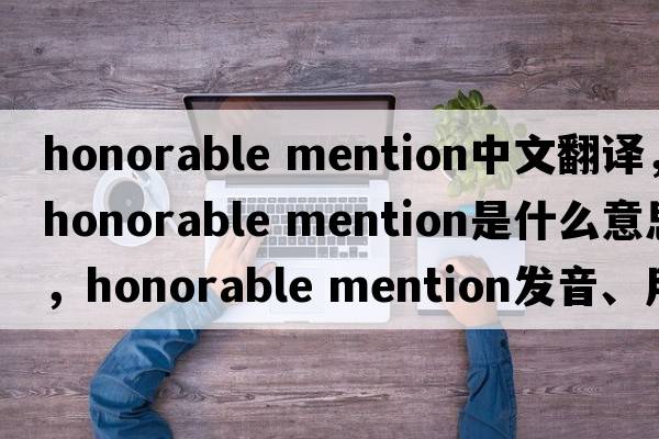 honorable mention中文翻譯，honorable mention是什么意思，honorable mention發(fā)音、用法及例句