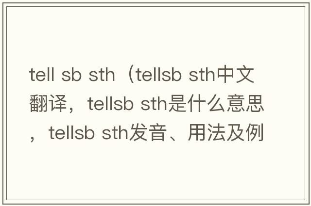tell sb sth（tellsb sth中文翻譯，tellsb sth是什么意思，tellsb sth發(fā)音、用法及例句）