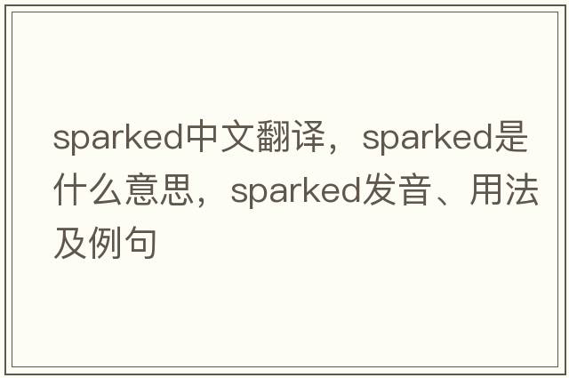 sparked中文翻譯，sparked是什么意思，sparked發(fā)音、用法及例句