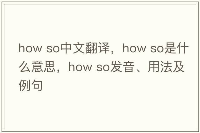 how so中文翻譯，how so是什么意思，how so發(fā)音、用法及例句