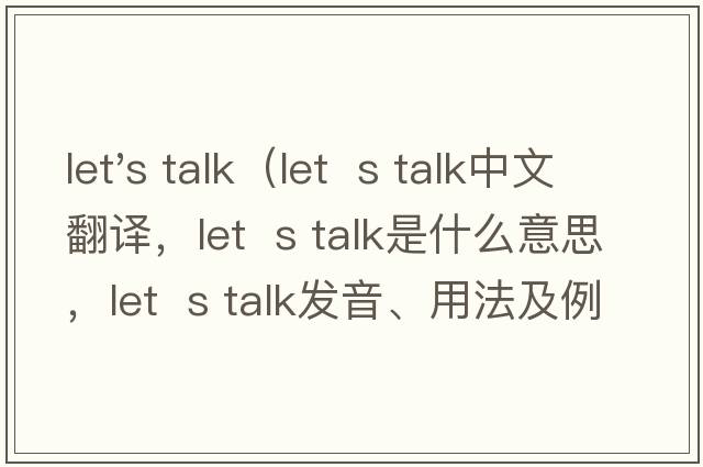 let's talk（let  s talk中文翻譯，let  s talk是什么意思，let  s talk發(fā)音、用法及例句）