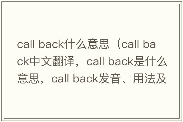 call back什么意思（call back中文翻譯，call back是什么意思，call back發(fā)音、用法及例句）