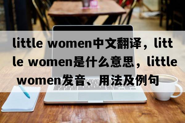 little women中文翻譯，little women是什么意思，little women發(fā)音、用法及例句