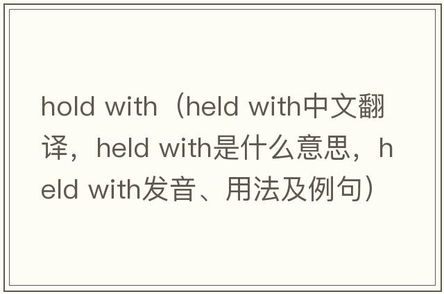 hold with（held with中文翻譯，held with是什么意思，held with發(fā)音、用法及例句）