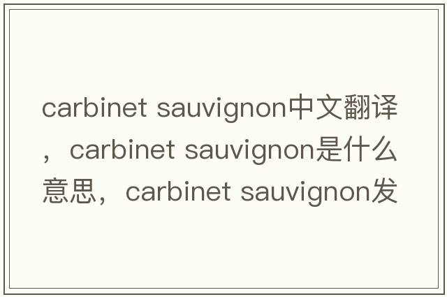 carbinet sauvignon中文翻譯，carbinet sauvignon是什么意思，carbinet sauvignon發(fā)音、用法及例句
