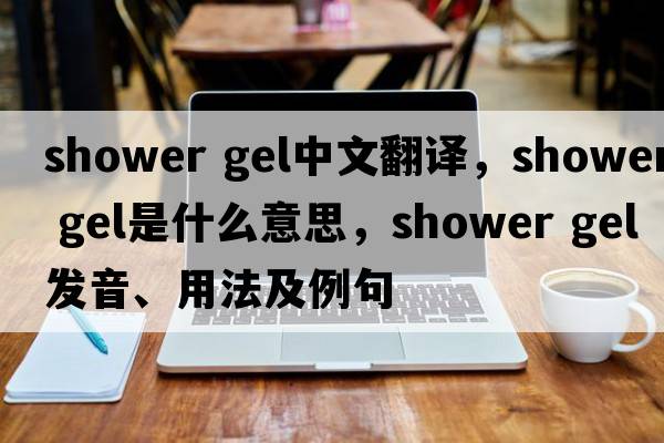 shower gel中文翻譯，shower gel是什么意思，shower gel發(fā)音、用法及例句