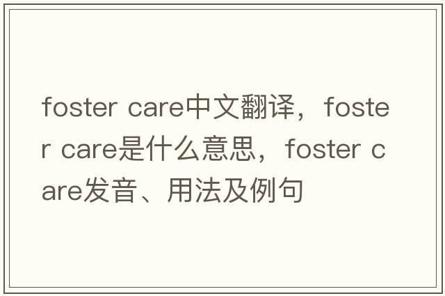 foster care中文翻譯，foster care是什么意思，foster care發(fā)音、用法及例句