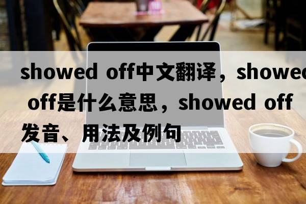 showed off中文翻譯，showed off是什么意思，showed off發(fā)音、用法及例句