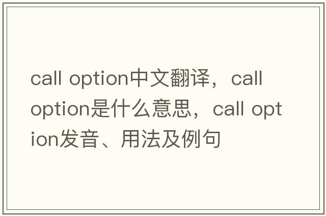 call option中文翻譯，call option是什么意思，call option發(fā)音、用法及例句