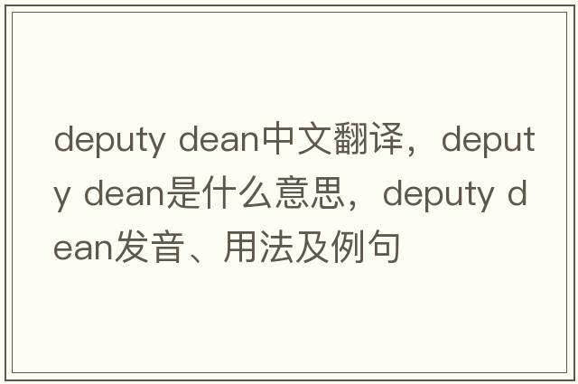 deputy dean中文翻譯，deputy dean是什么意思，deputy dean發(fā)音、用法及例句