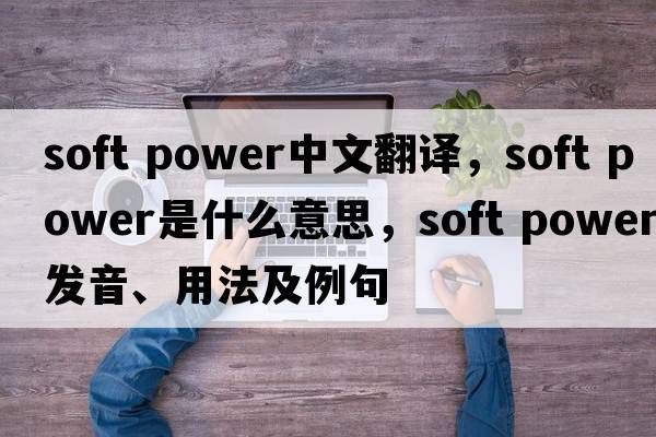 soft power中文翻譯，soft power是什么意思，soft power發(fā)音、用法及例句