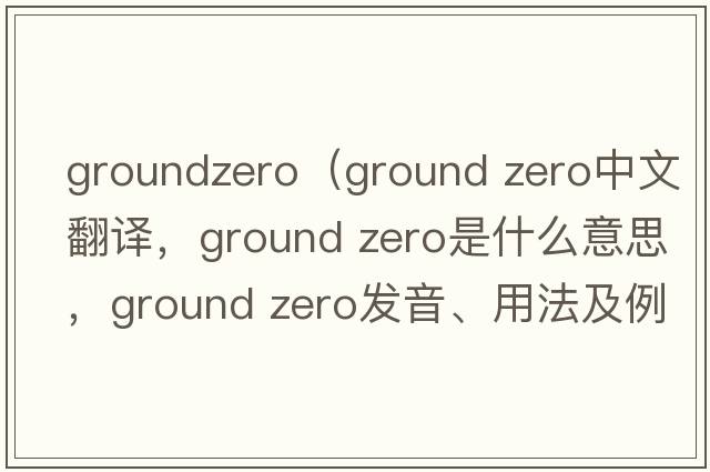 groundzero（ground zero中文翻譯，ground zero是什么意思，ground zero發(fā)音、用法及例句）