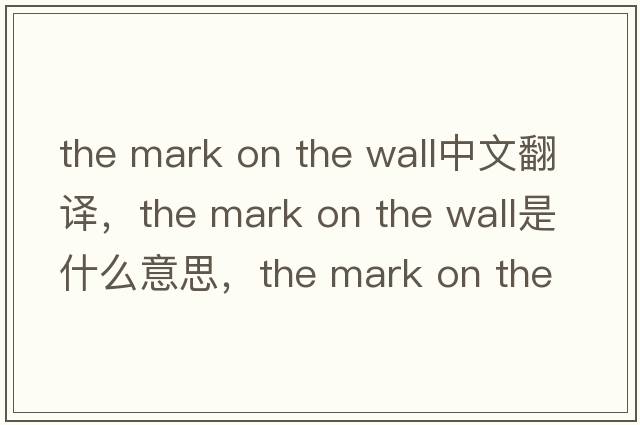 the mark on the wall中文翻譯，the mark on the wall是什么意思，the mark on the wall發(fā)音、用法及例句