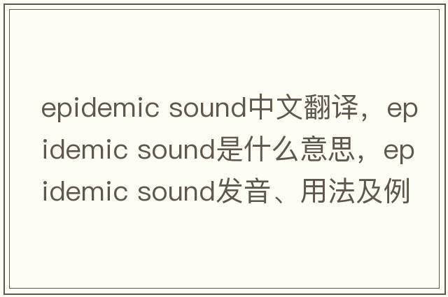 epidemic sound中文翻譯，epidemic sound是什么意思，epidemic sound發(fā)音、用法及例句