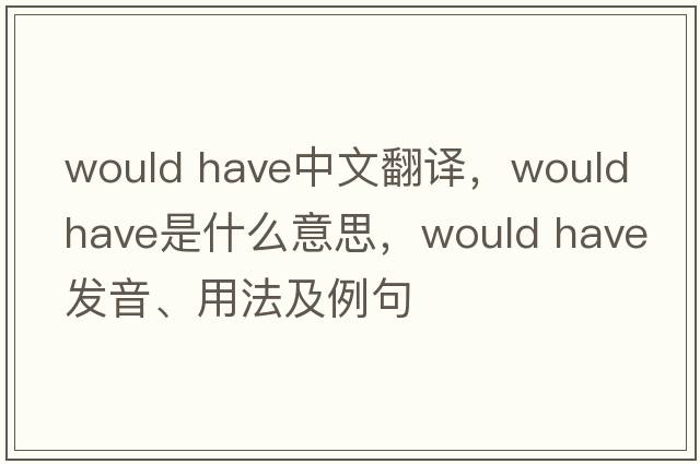 would have中文翻譯，would have是什么意思，would have發(fā)音、用法及例句