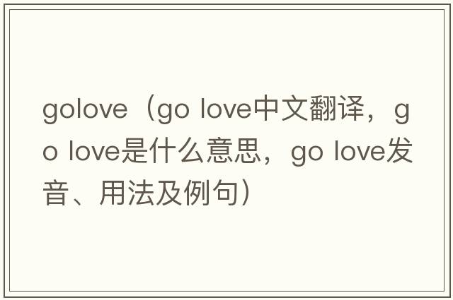 golove（go love中文翻譯，go love是什么意思，go love發(fā)音、用法及例句）