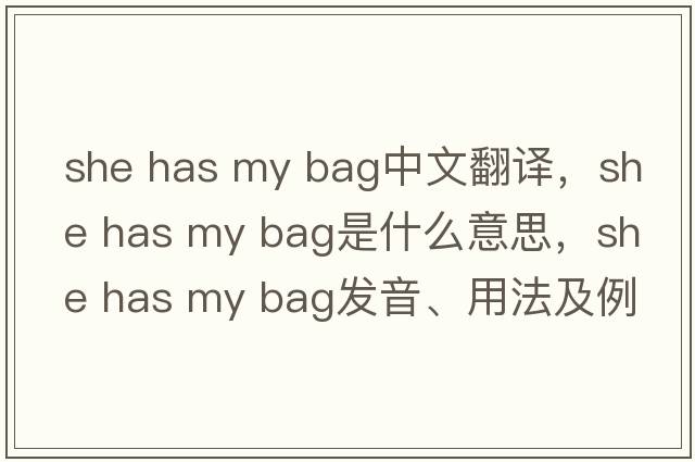 she has my bag中文翻譯，she has my bag是什么意思，she has my bag發(fā)音、用法及例句