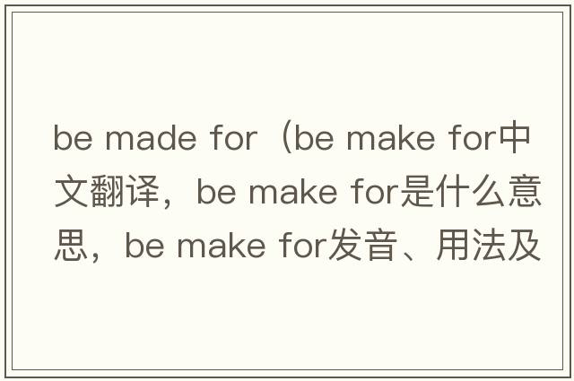 be made for（be make for中文翻譯，be make for是什么意思，be make for發(fā)音、用法及例句）