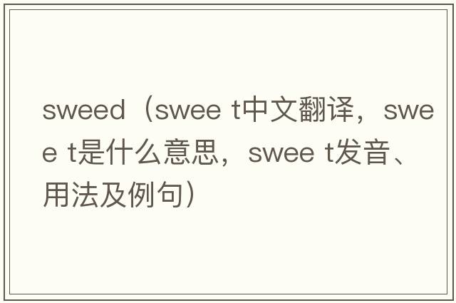 sweed（swee t中文翻譯，swee t是什么意思，swee t發(fā)音、用法及例句）
