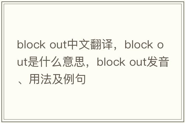 block out中文翻譯，block out是什么意思，block out發(fā)音、用法及例句