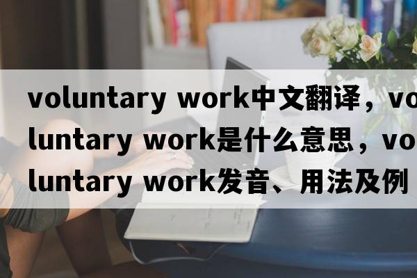 voluntary work中文翻譯，voluntary work是什么意思，voluntary work發(fā)音、用法及例句