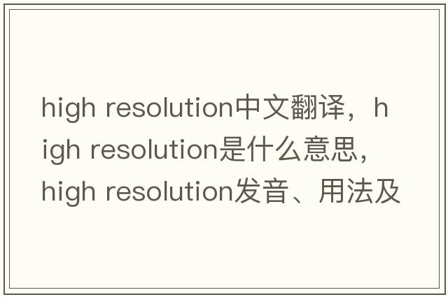 high resolution中文翻譯，high resolution是什么意思，high resolution發(fā)音、用法及例句