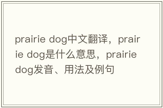 prairie dog中文翻譯，prairie dog是什么意思，prairie dog發(fā)音、用法及例句