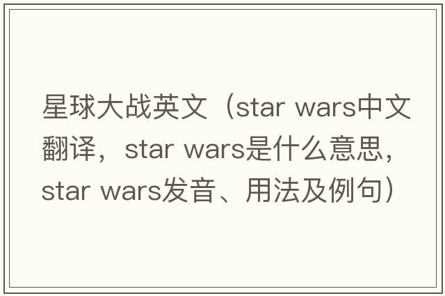 星球大戰英文（star wars中文翻譯，star wars是什么意思，star wars發(fā)音、用法及例句）