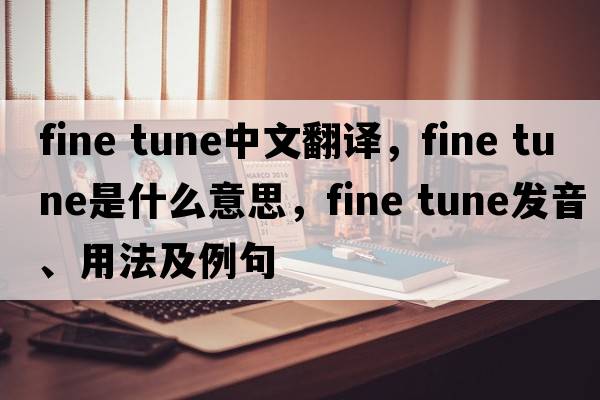 fine tune中文翻譯，fine tune是什么意思，fine tune發(fā)音、用法及例句
