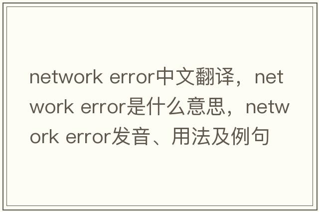 network error中文翻譯，network error是什么意思，network error發(fā)音、用法及例句