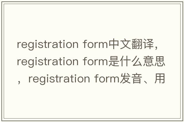 registration form中文翻譯，registration form是什么意思，registration form發(fā)音、用法及例句