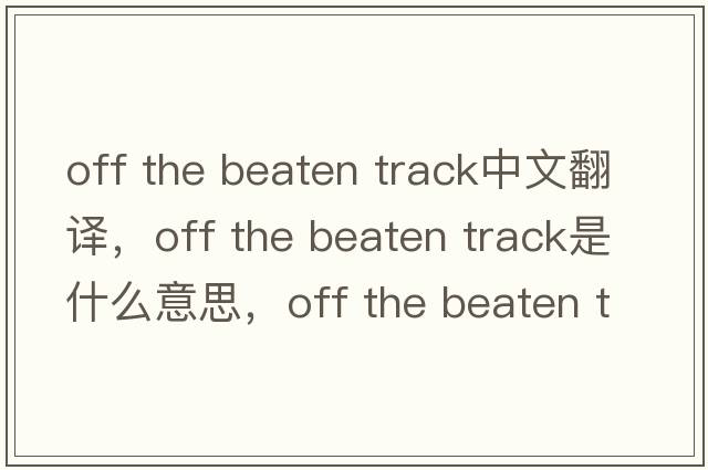 off the beaten track中文翻譯，off the beaten track是什么意思，off the beaten track發(fā)音、用法及例句