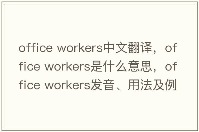 office workers中文翻譯，office workers是什么意思，office workers發(fā)音、用法及例句