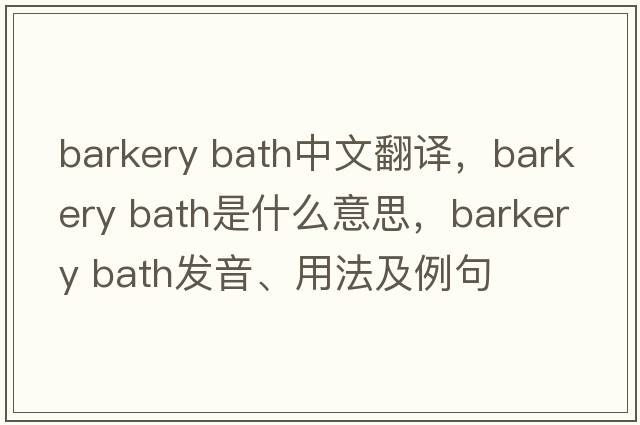 barkery bath中文翻譯，barkery bath是什么意思，barkery bath發(fā)音、用法及例句