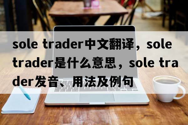 sole trader中文翻譯，sole trader是什么意思，sole trader發(fā)音、用法及例句